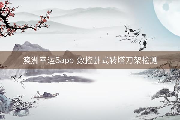 澳洲幸运5app 数控卧式转塔刀架检测