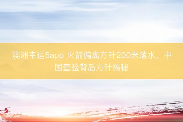 澳洲幸运5app 火箭偏离方针200米落水，中国查验背后方针揭秘