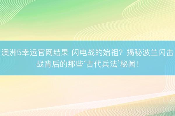 澳洲5幸运官网结果 闪电战的始祖？揭秘波兰闪击战背后的那些‘古代兵法’秘闻！